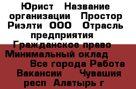 Юрист › Название организации ­ Простор-Риэлти, ООО › Отрасль предприятия ­ Гражданское право › Минимальный оклад ­ 120 000 - Все города Работа » Вакансии   . Чувашия респ.,Алатырь г.